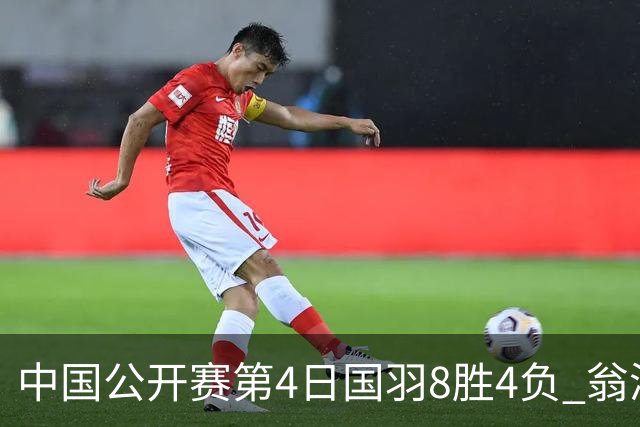 中国公开赛第4日国羽8胜4负 翁泓阳王祉怡进4强